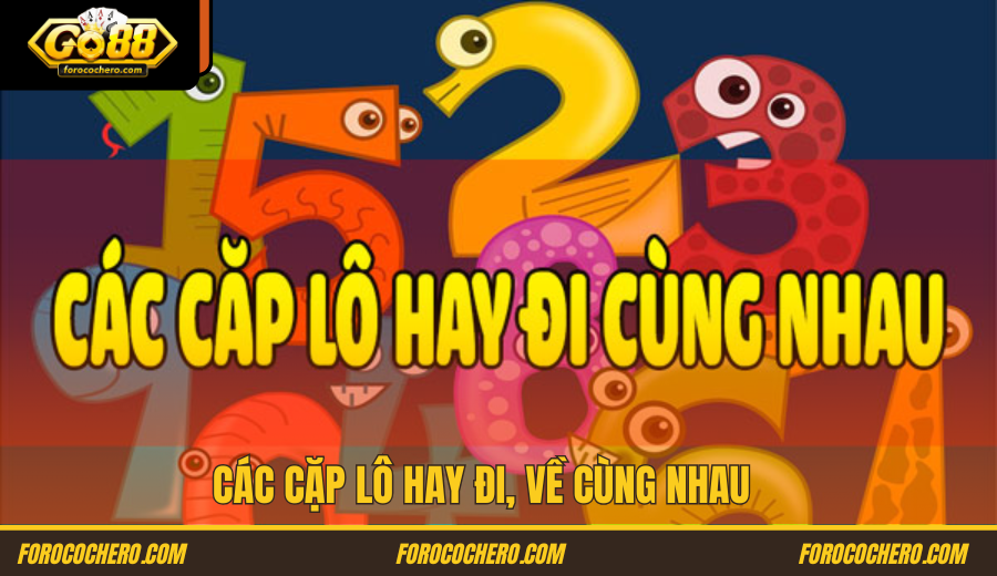 Các Cặp Lô Hay Đi, Về Cùng Nhau Go 88