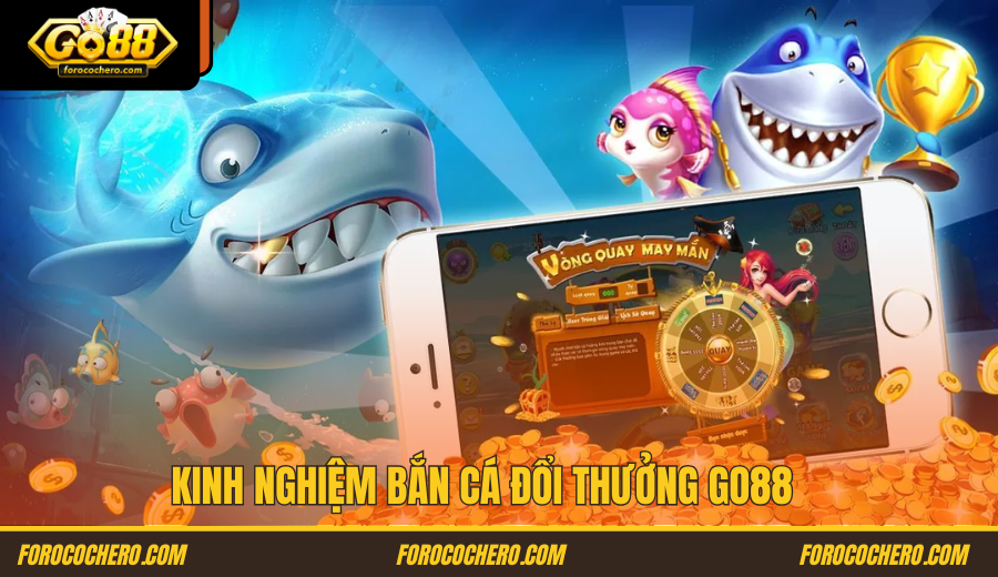 Kinh nghiệm kiếm tiền từ game Bắn cá đổi thưởng Go 88 từ các cao thủ tại Go88.com